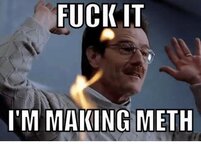 fuck-it-im-making-meth-8317721.jpg